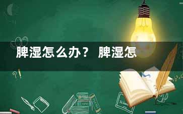 脾湿怎么办？ 脾湿怎么调形名械迫理呢？